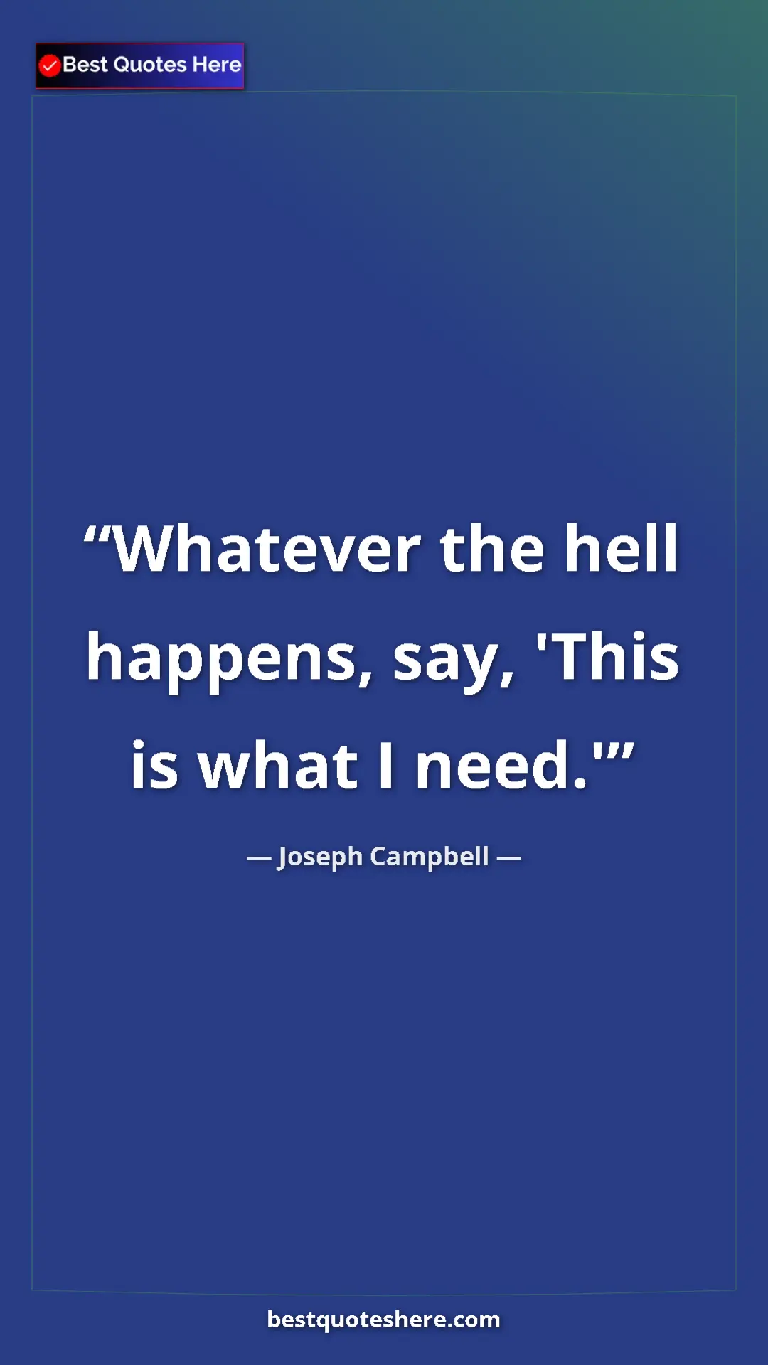 Pinterest quote poster by Joseph Campbell: "Whatever the hell happens, say, 'This is what I need.'"