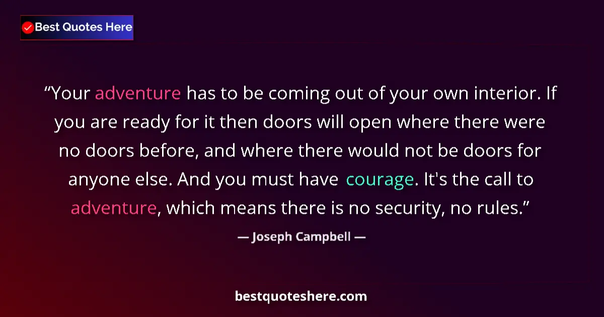 Quote by Joseph Campbell: Your adventure has to be coming out of your own interior. If you are ready for it then doors will op...