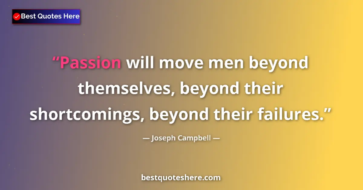 Quote by Joseph Campbell: Passion will move men beyond themselves, beyond their shortcomings, beyond their failures....