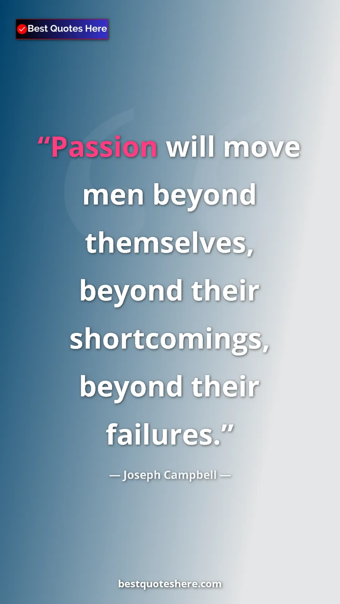 Pinterest quote poster by Joseph Campbell: "Passion will move men beyond themselves, beyond their..."