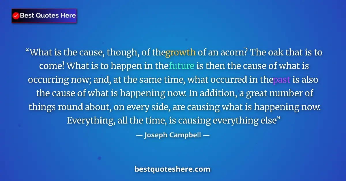 Quote by Joseph Campbell: What is the cause, though, of the growth of an acorn? The oak that is to come! What is to happen in ...