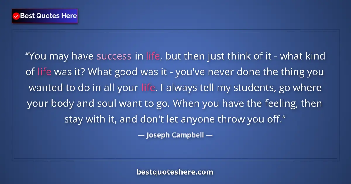 Quote by Joseph Campbell: You may have success in life, but then just think of it - what kind of life was it? What good was it...