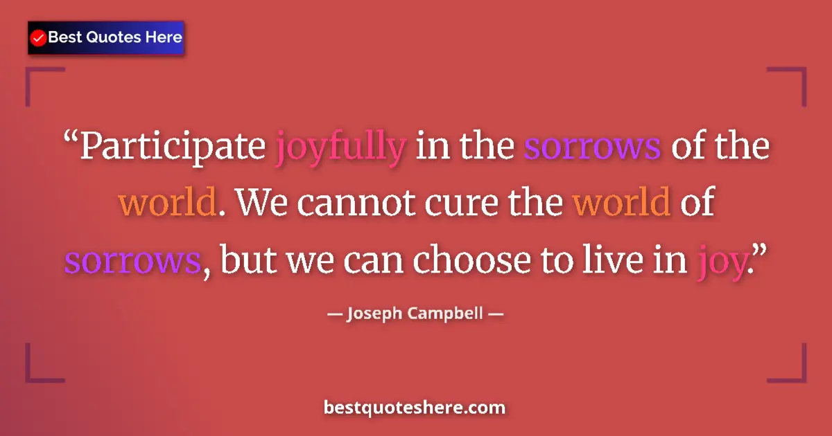 Quote by Joseph Campbell: Participate joyfully in the sorrows of the world. We cannot cure the world of sorrows, but we can ch...