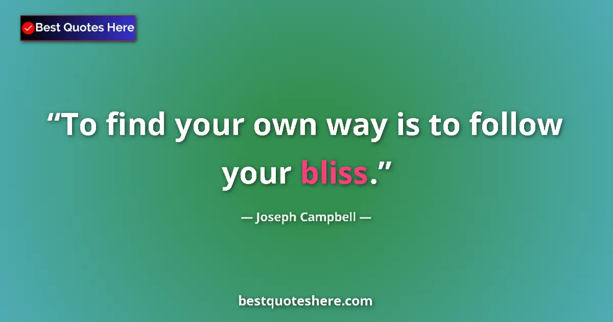 Quote by Joseph Campbell: To find your own way is to follow your bliss....