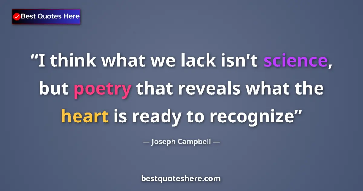 Quote by Joseph Campbell: I think what we lack isn't science, but poetry that reveals what the heart is ready to recognize...