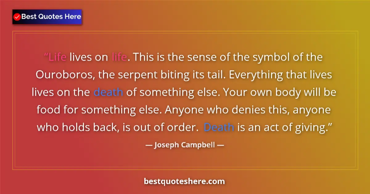 Quote by Joseph Campbell: Life lives on life. This is the sense of the symbol of the Ouroboros, the serpent biting its tail. E...