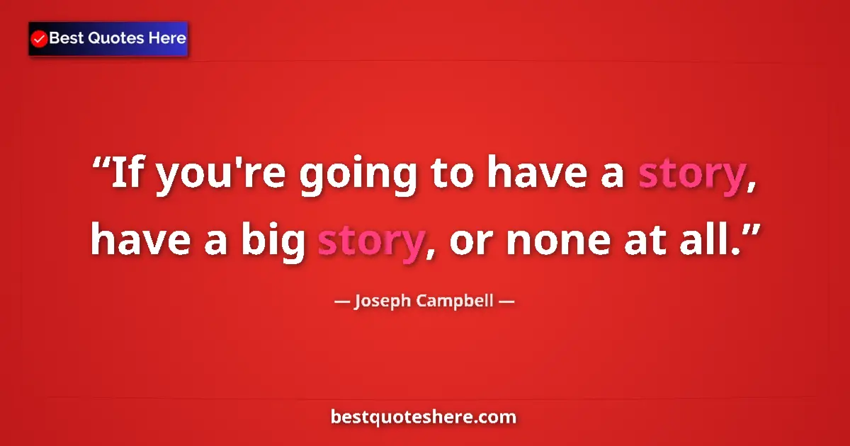 Quote by Joseph Campbell: If you're going to have a story, have a big story, or none at all....