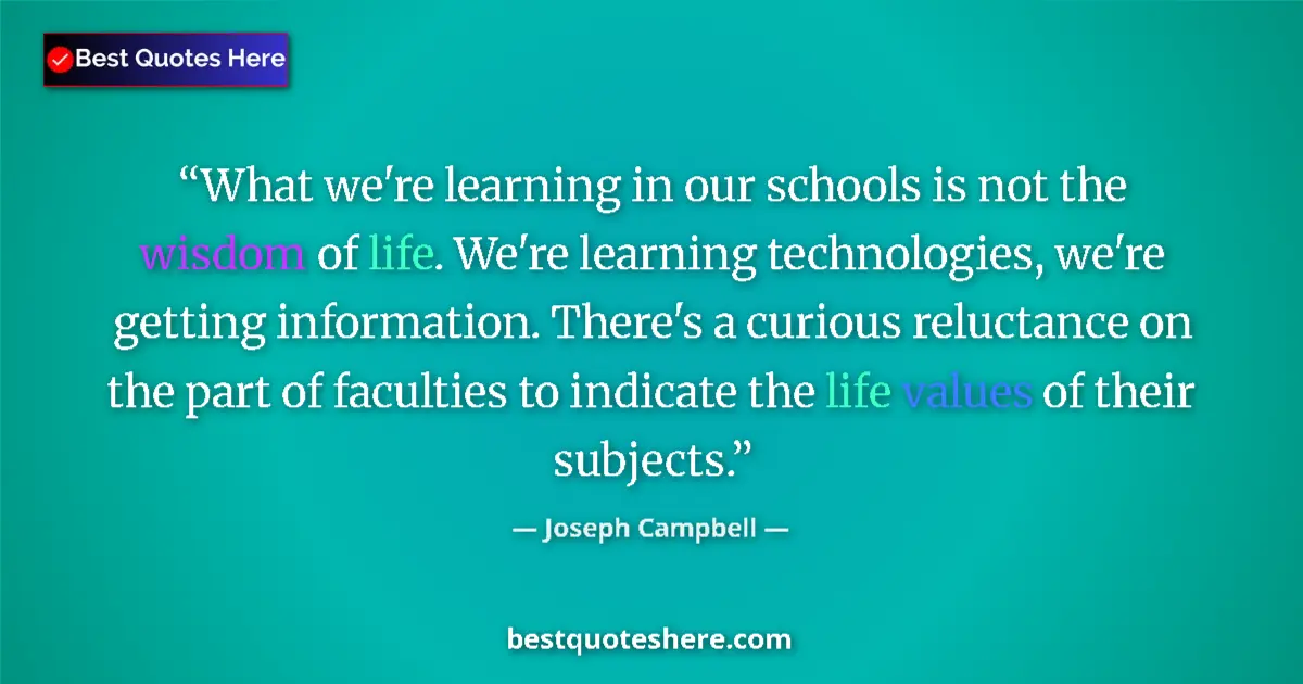 Quote by Joseph Campbell: What we're learning in our schools is not the wisdom of life. We're learning technologies, we're get...