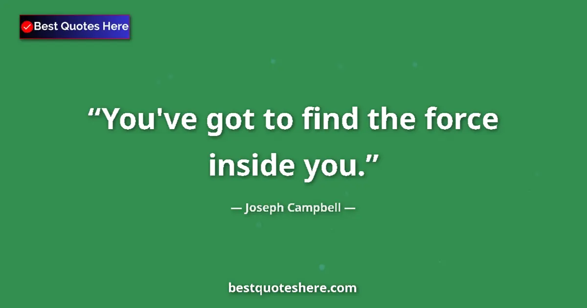Quote by Joseph Campbell: You've got to find the force inside you....