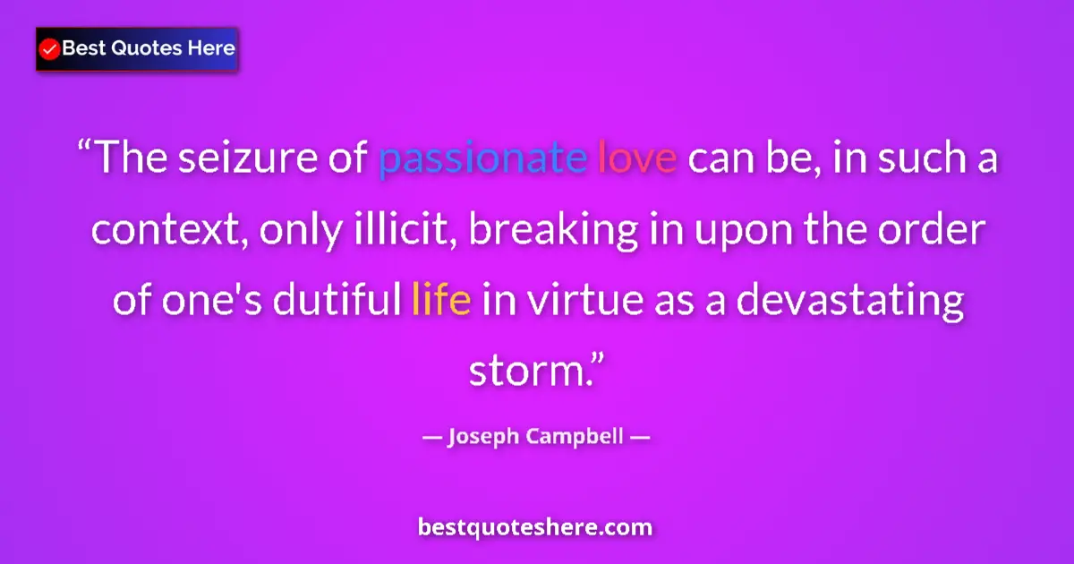 Quote by Joseph Campbell: The seizure of passionate love can be, in such a context, only illicit, breaking in upon the order o...