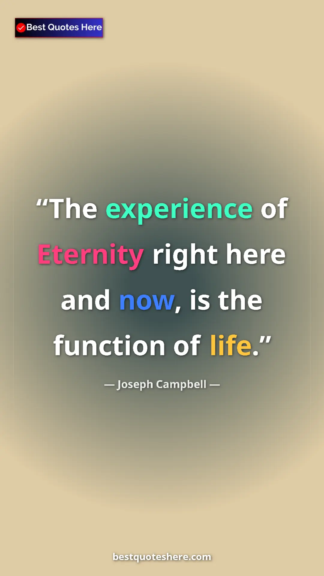 Pinterest quote poster by Joseph Campbell: "The experience of Eternity right here and now, is the..."