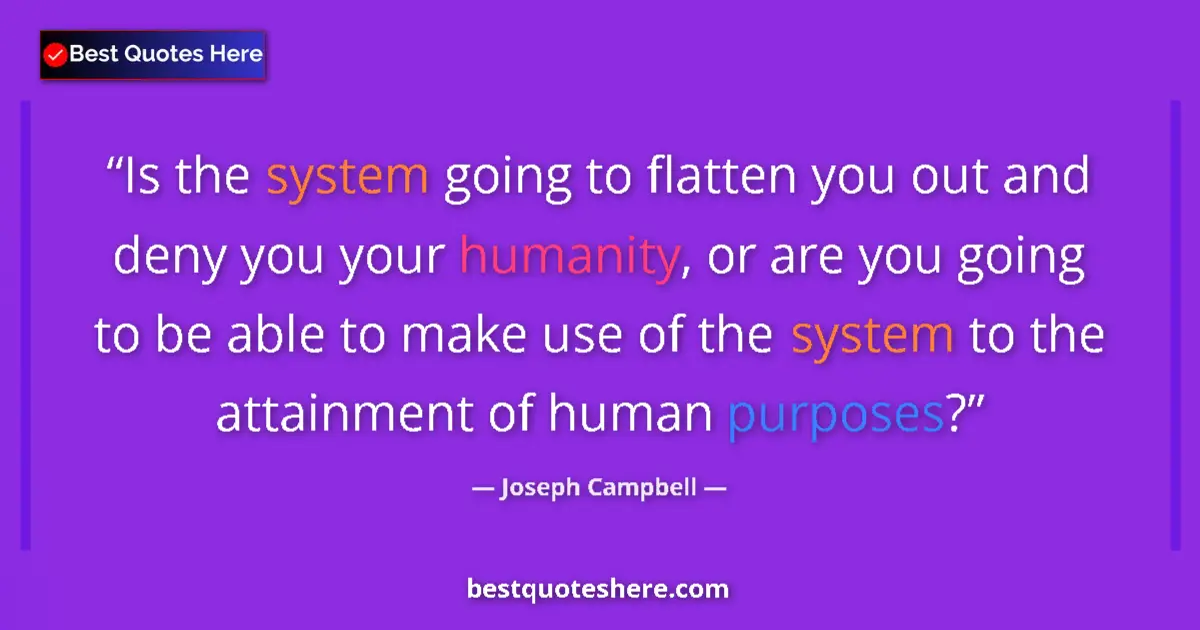 Quote by Joseph Campbell: Is the system going to flatten you out and deny you your humanity, or are you going to be able to ma...