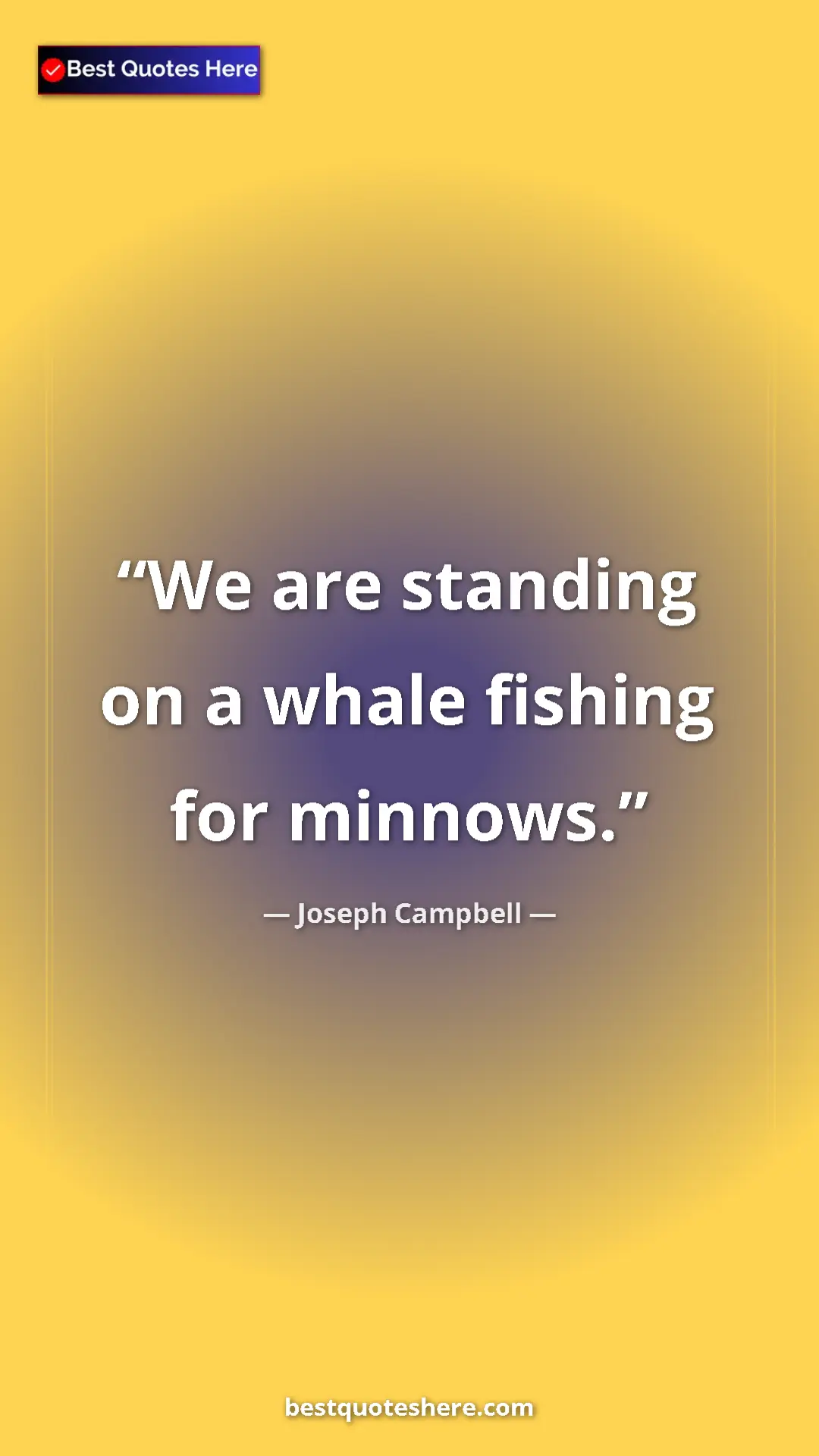 Pinterest quote poster by Joseph Campbell: "We are standing on a whale fishing for minnows."