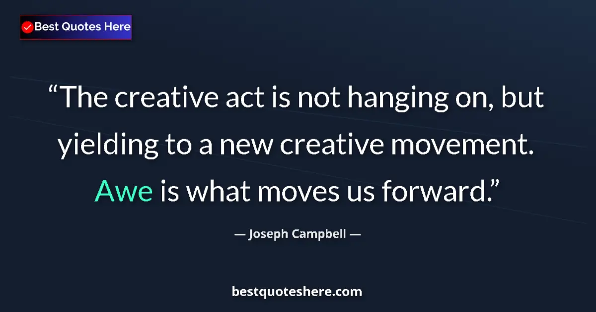 Quote by Joseph Campbell: The creative act is not hanging on, but yielding to a new creative movement. Awe is what moves us fo...