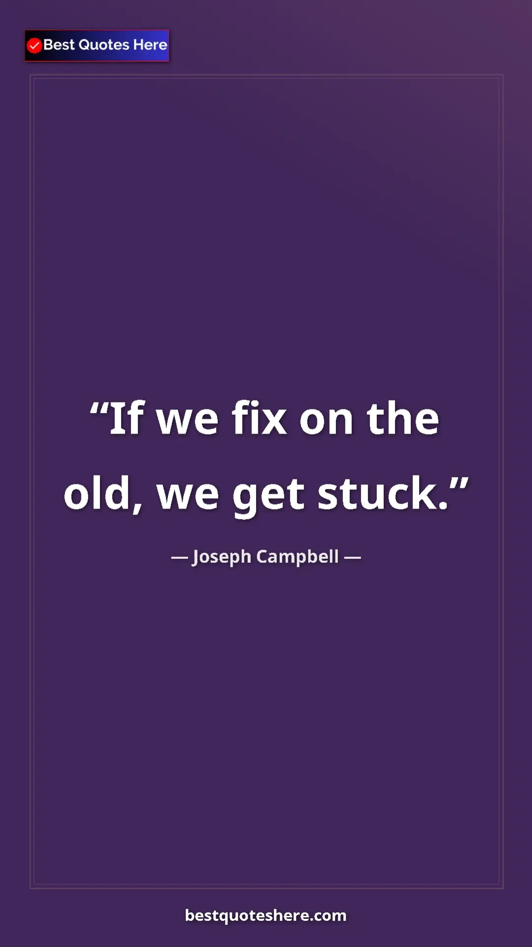 Pinterest quote poster by Joseph Campbell: "If we fix on the old, we get stuck."