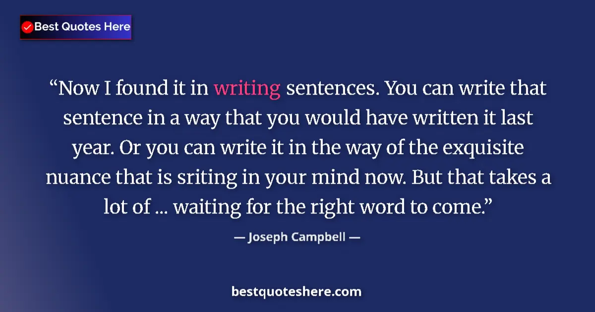 Quote by Joseph Campbell: Now I found it in writing sentences. You can write that sentence in a way that you would have writte...