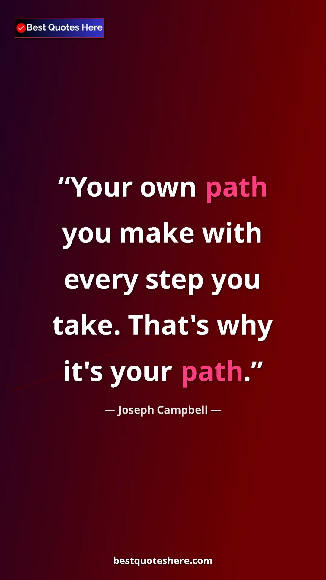 Pinterest quote poster by Joseph Campbell: "Your own path you make with every step you take. That's why..."