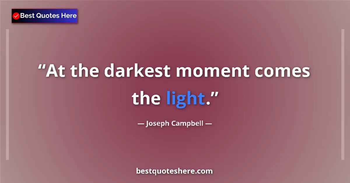 Quote by Joseph Campbell: At the darkest moment comes the light....