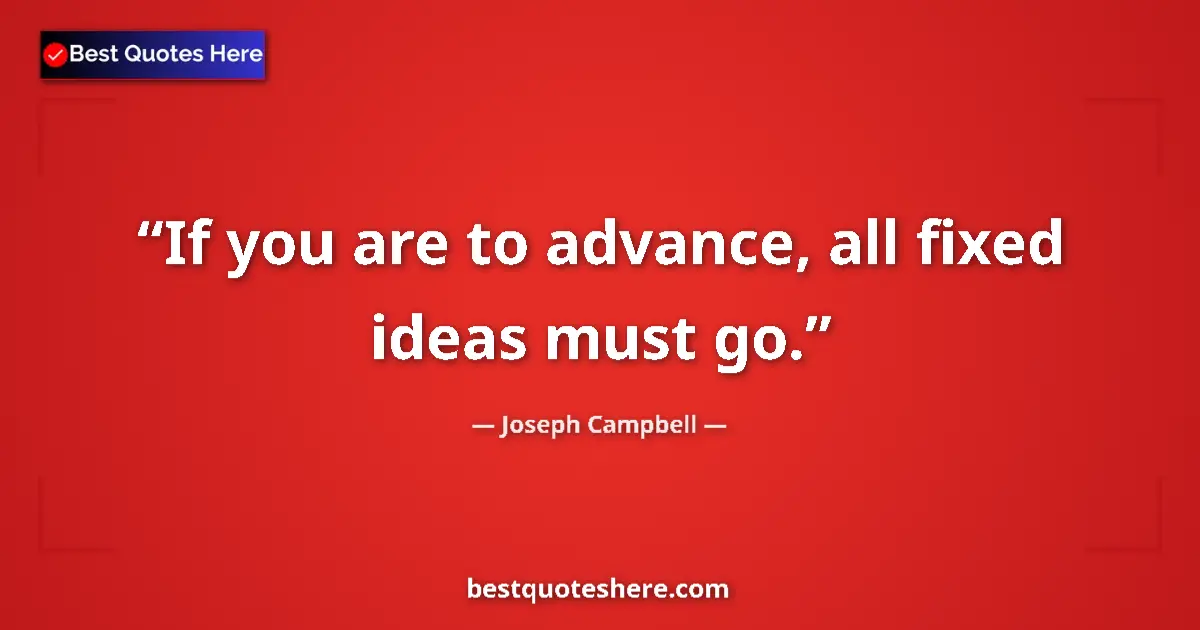 Image for the quote by Joseph Campbell: If you are to advance, all fixed ideas must go....