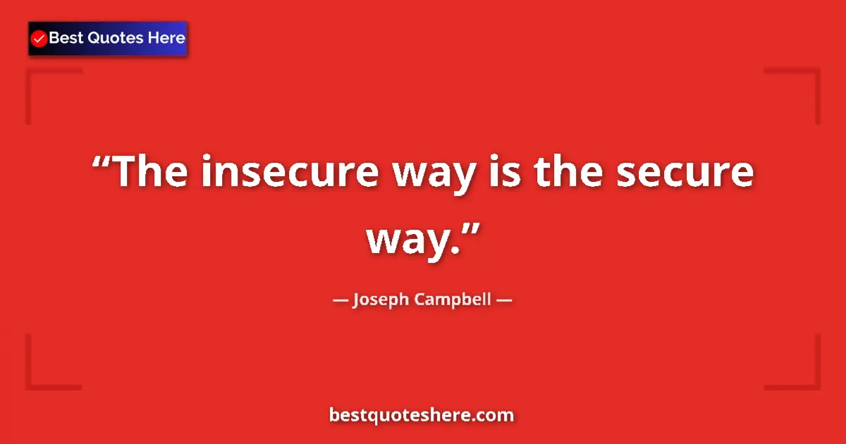 Quote by Joseph Campbell: The insecure way is the secure way....
