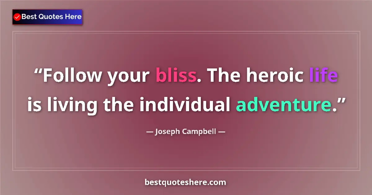 Quote by Joseph Campbell: Follow your bliss. The heroic life is living the individual adventure....