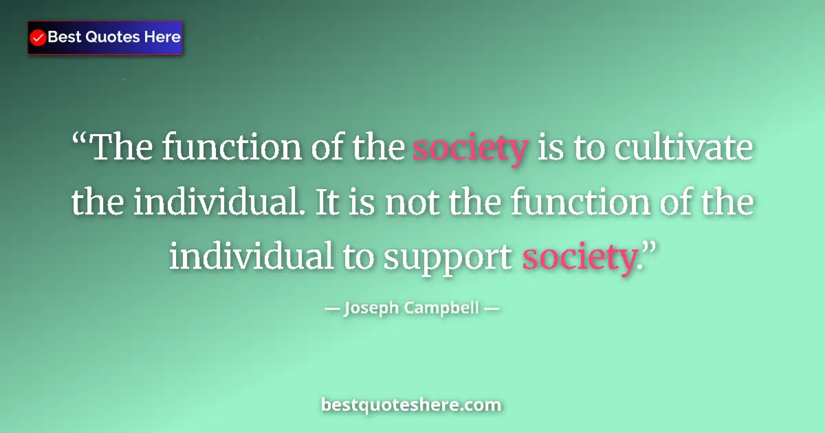 Quote by Joseph Campbell: The function of the society is to cultivate the individual. It is not the function of the individual...