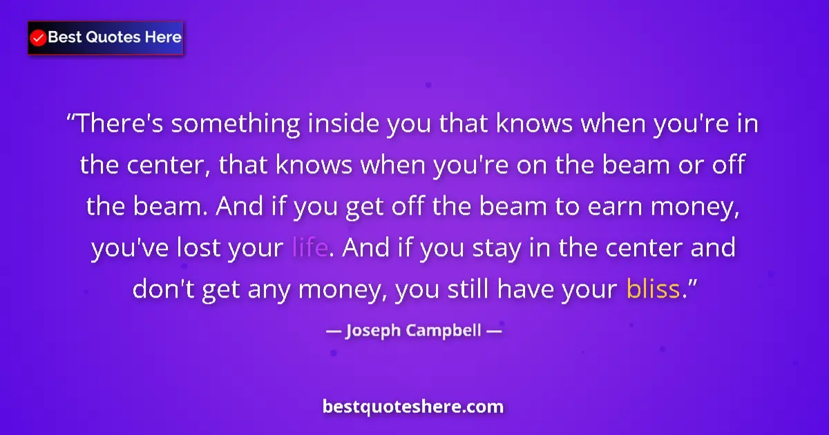 Quote by Joseph Campbell: There's something inside you that knows when you're in the center, that knows when you're on the bea...