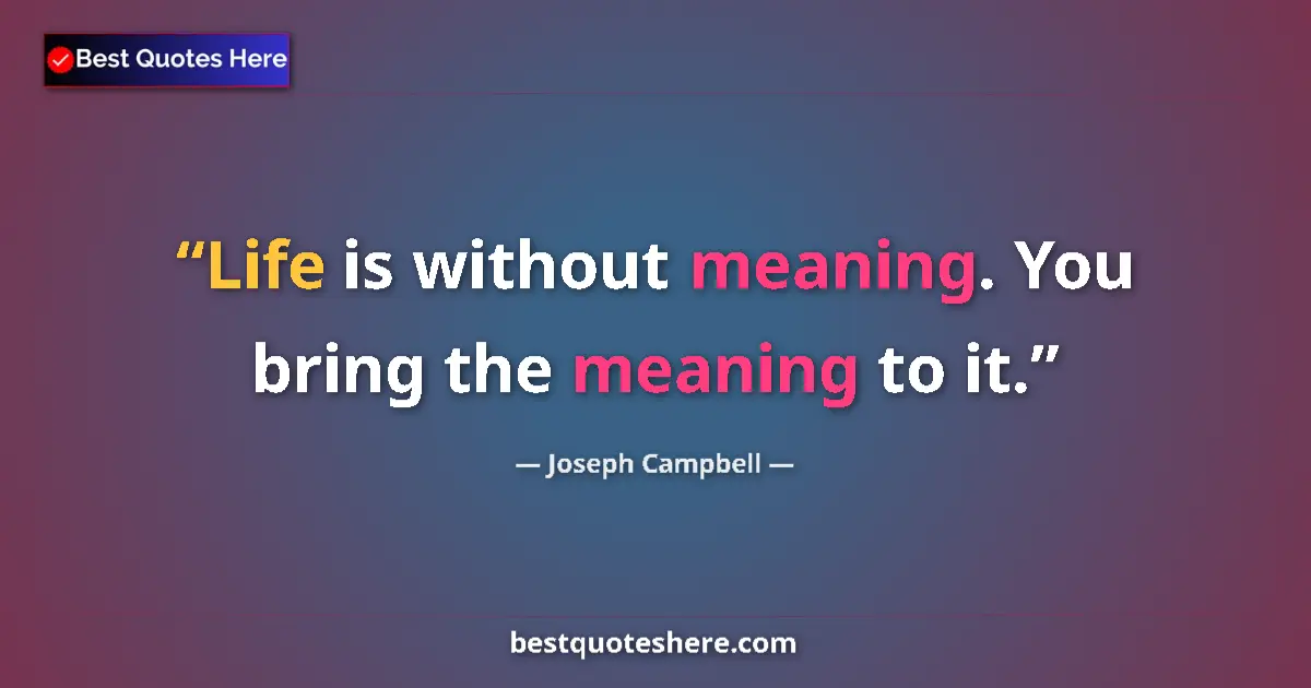 Quote by Joseph Campbell: Life is without meaning. You bring the meaning to it....