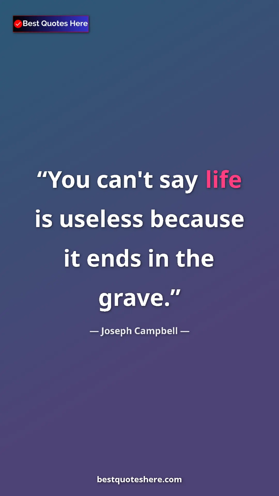 Pinterest quote poster by Joseph Campbell: "You can't say life is useless because it ends in the grave."