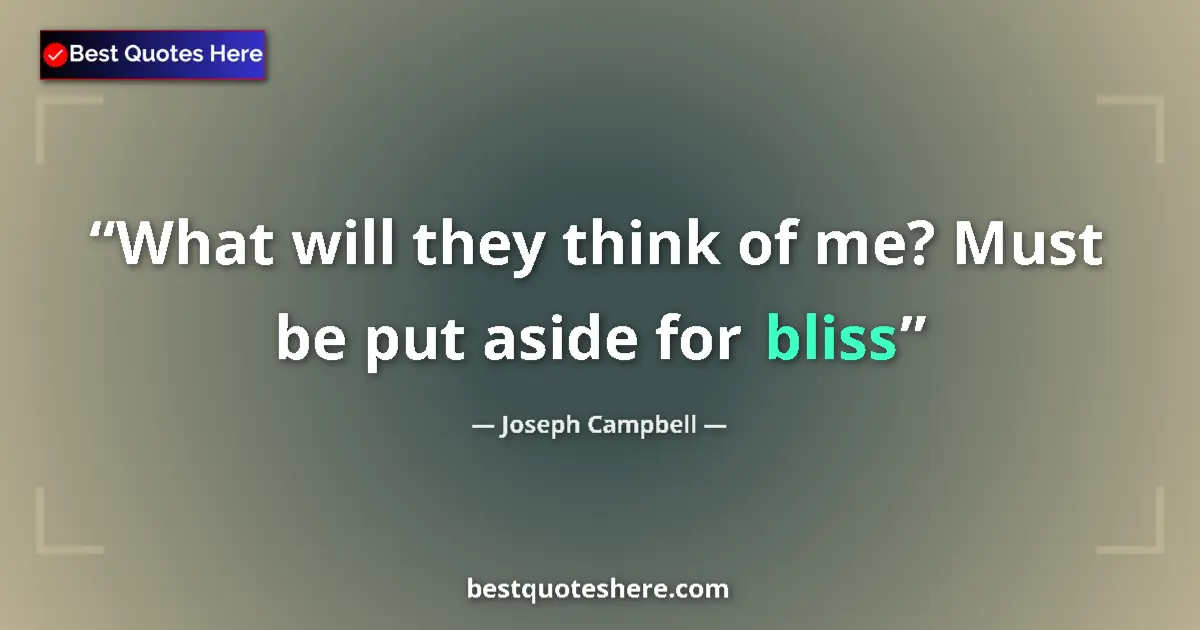 Quote by Joseph Campbell: What will they think of me? Must be put aside for bliss...