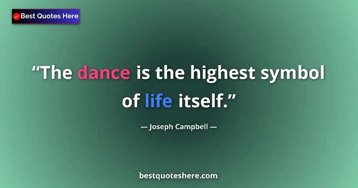 Quote by Joseph Campbell: The dance is the highest symbol of life itself....