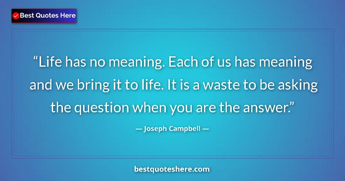 Quote by Joseph Campbell: Life has no meaning. Each of us has meaning and we bring it to life. It is a waste to be asking the ...
