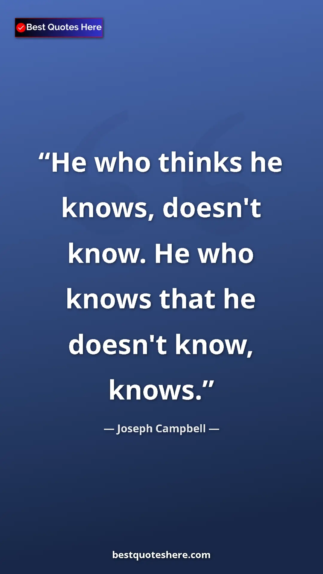 Pinterest quote poster by Joseph Campbell: "He who thinks he knows, doesn't know. He who knows that he..."