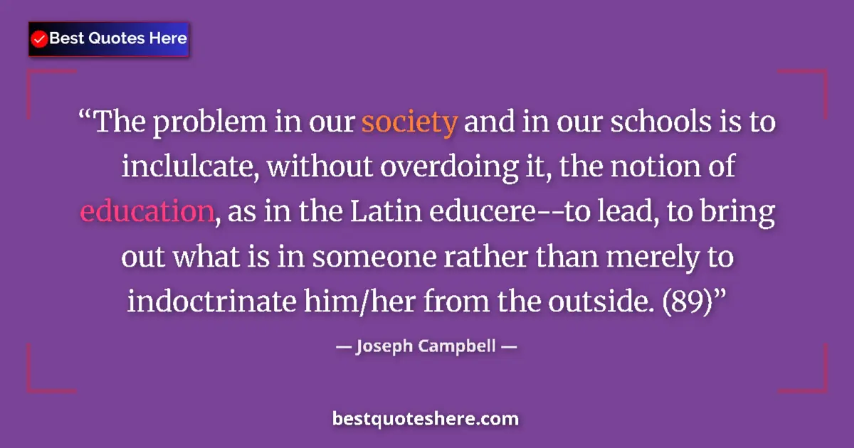 Quote by Joseph Campbell: The problem in our society and in our schools is to inclulcate, without overdoing it, the notion of ...