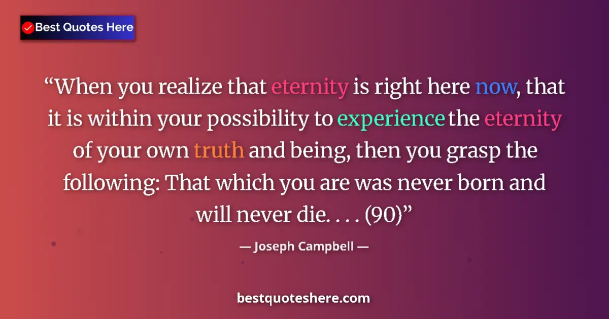 Quote by Joseph Campbell: When you realize that eternity is right here now, that it is within your possibility to experience t...