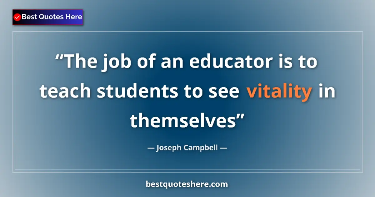 Quote by Joseph Campbell: The job of an educator is to teach students to see vitality in themselves...