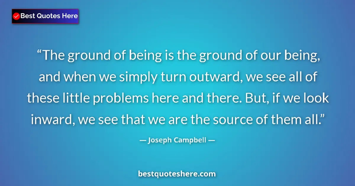 Quote by Joseph Campbell: The ground of being is the ground of our being, and when we simply turn outward, we see all of these...