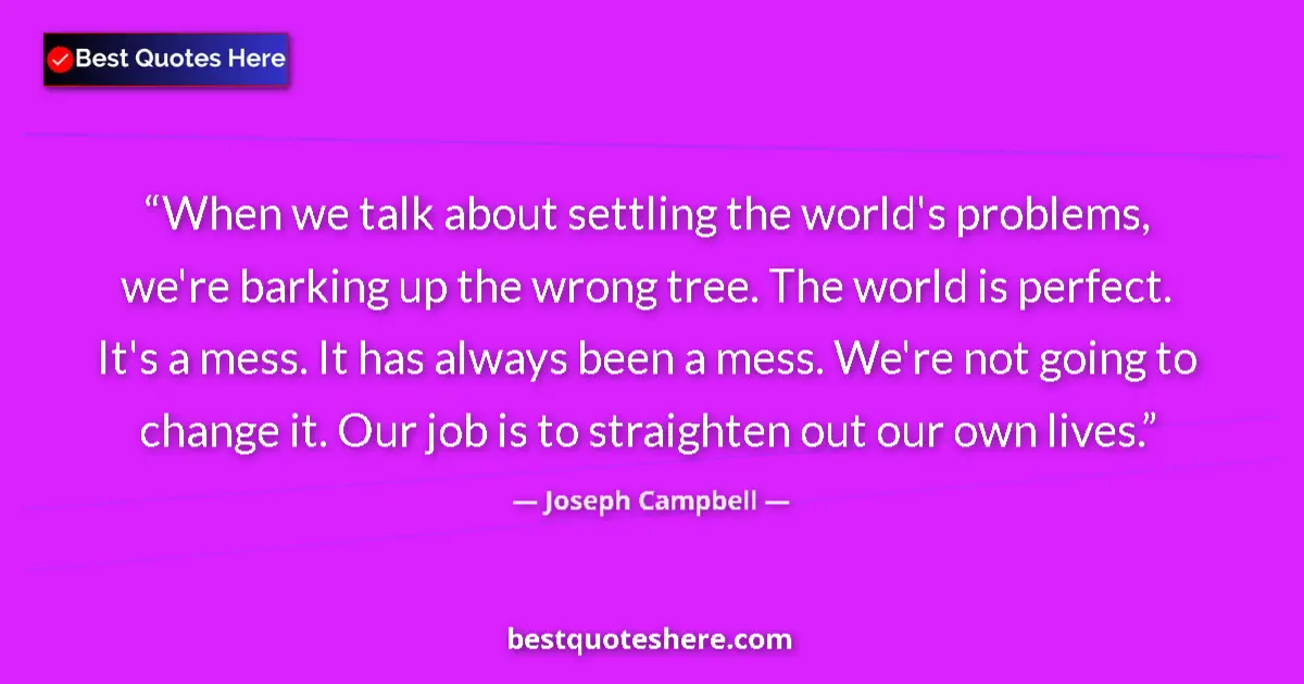 Quote by Joseph Campbell: When we talk about settling the world's problems, we're barking up the wrong tree. The world is perf...