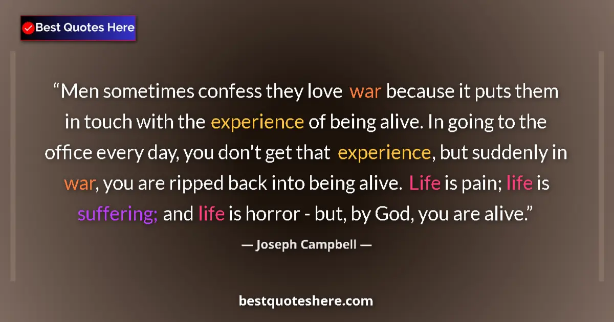 Quote by Joseph Campbell: Men sometimes confess they love war because it puts them in touch with the experience of being alive...