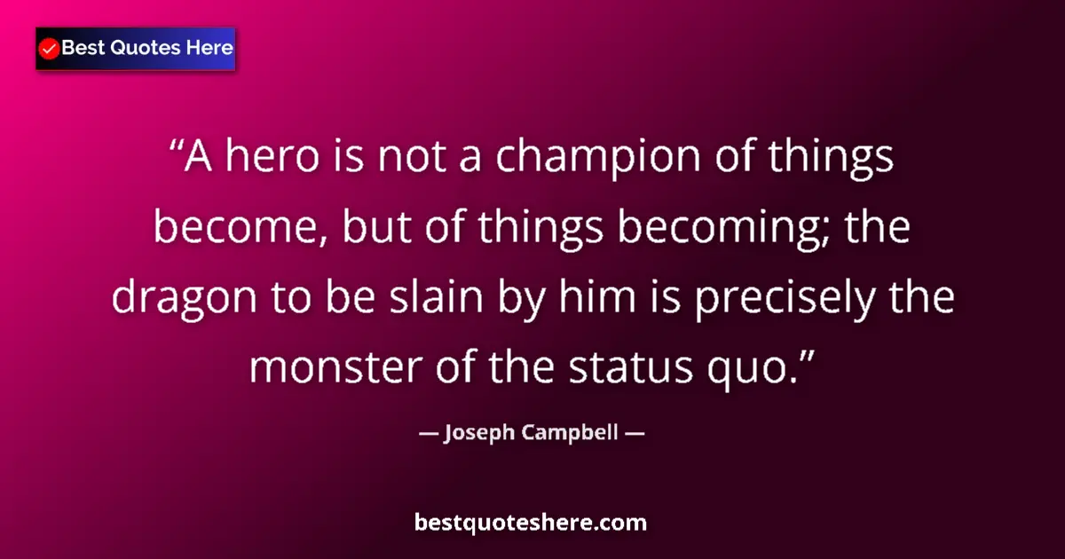 Quote by Joseph Campbell: A hero is not a champion of things become, but of things becoming; the dragon to be slain by him is ...