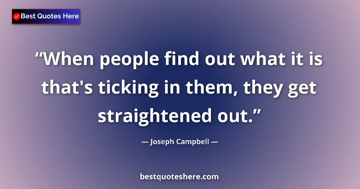 Quote by Joseph Campbell: When people find out what it is that's ticking in them, they get straightened out....