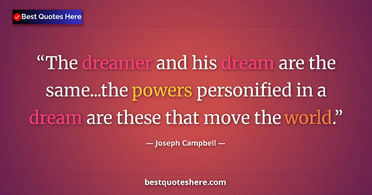 Quote by Joseph Campbell: The dreamer and his dream are the same...the powers personified in a dream are these that move the w...