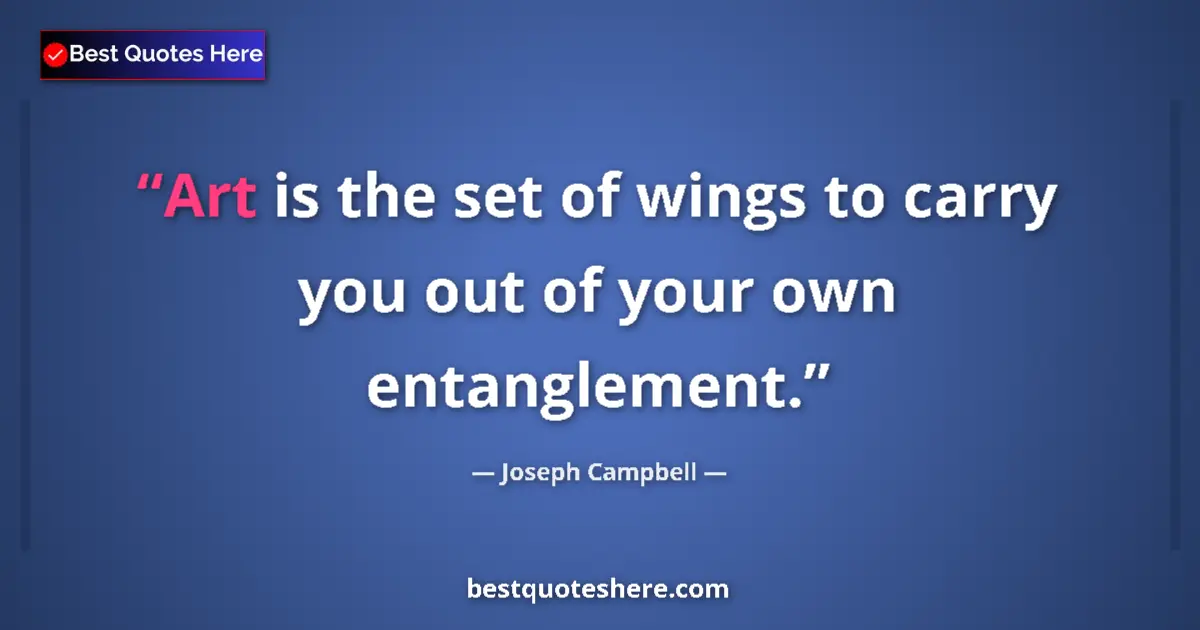 Quote by Joseph Campbell: Art is the set of wings to carry you out of your own entanglement....