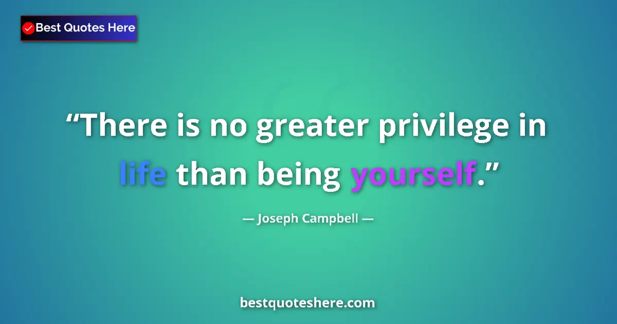 Quote by Joseph Campbell: There is no greater privilege in life than being yourself....