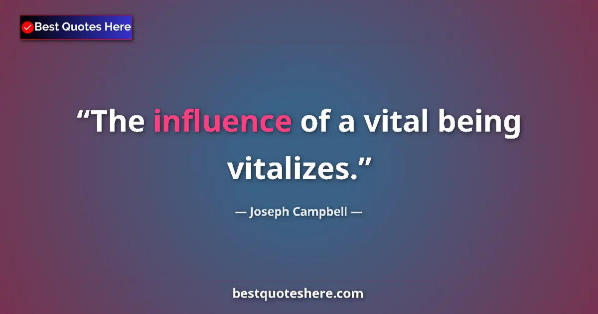 Quote by Joseph Campbell: The influence of a vital being vitalizes....