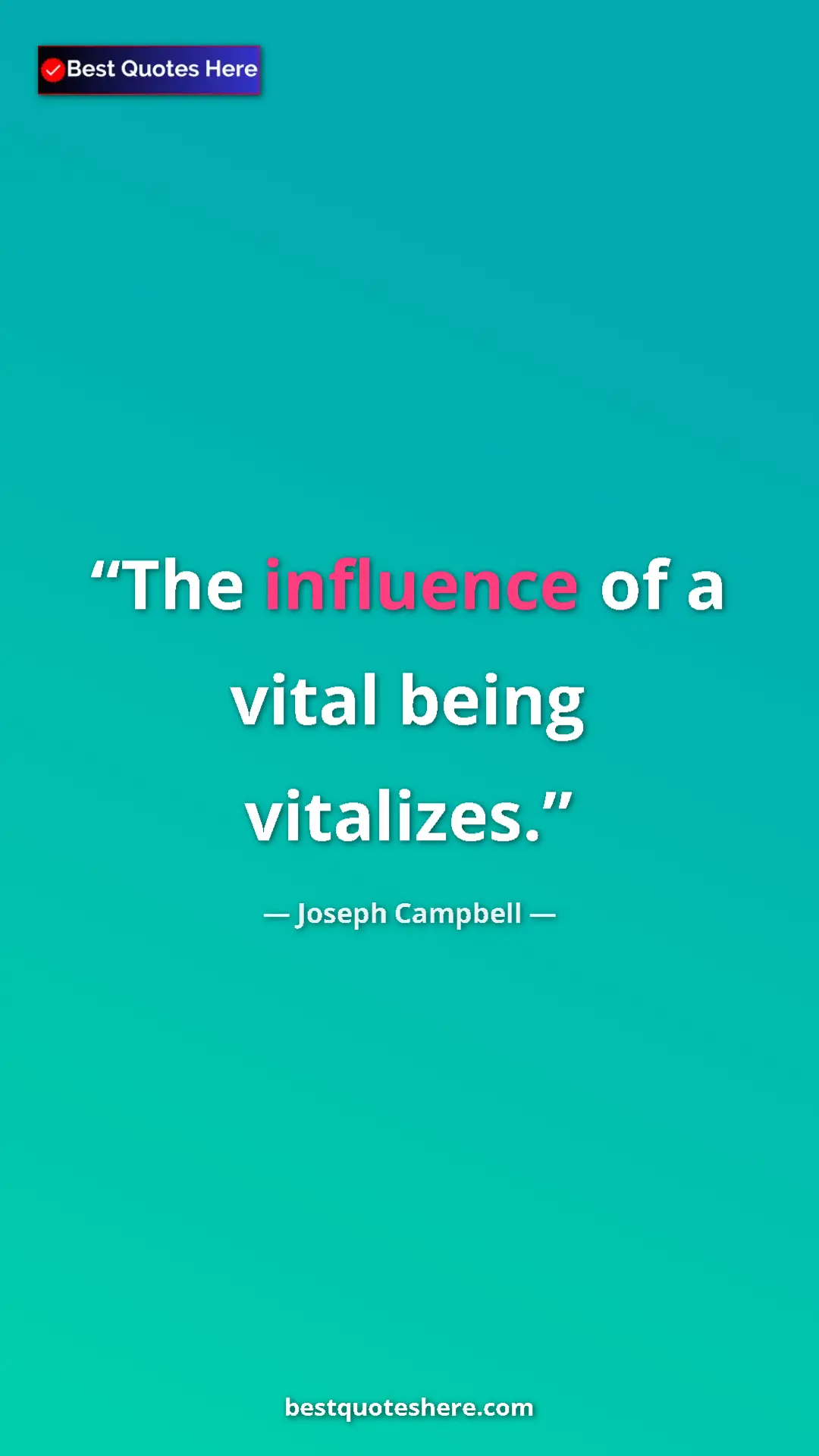 Pinterest quote poster by Joseph Campbell: "The influence of a vital being vitalizes."