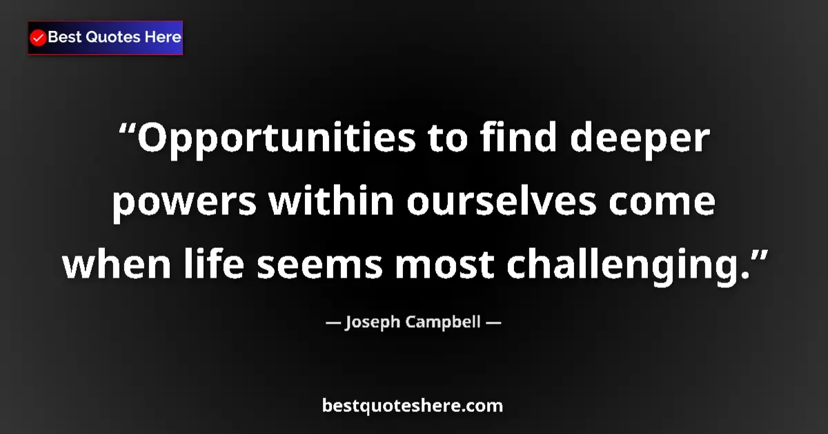 Quote by Joseph Campbell: Opportunities to find deeper powers within ourselves come when life seems most challenging....