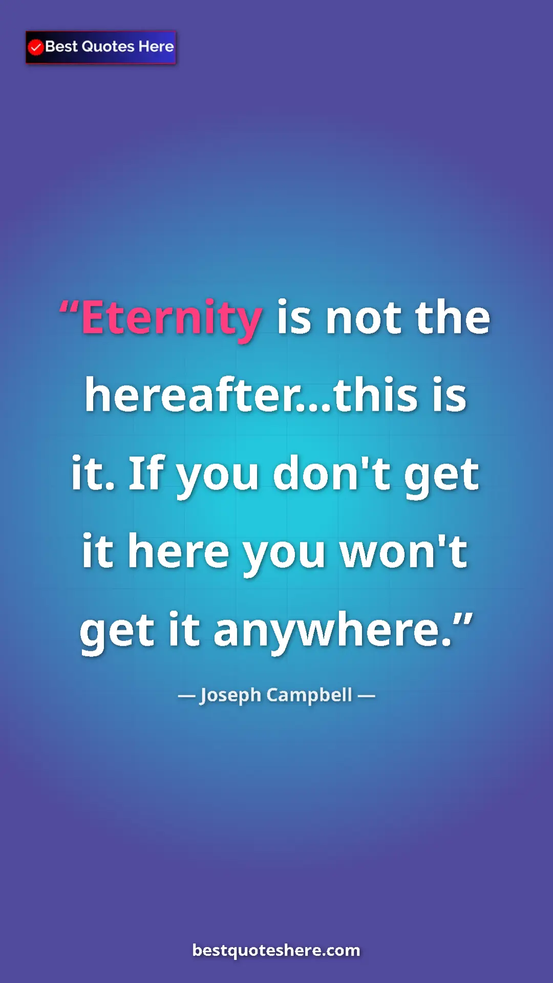 Pinterest quote poster by Joseph Campbell: "Eternity is not the hereafter...this is it. If you don't..."