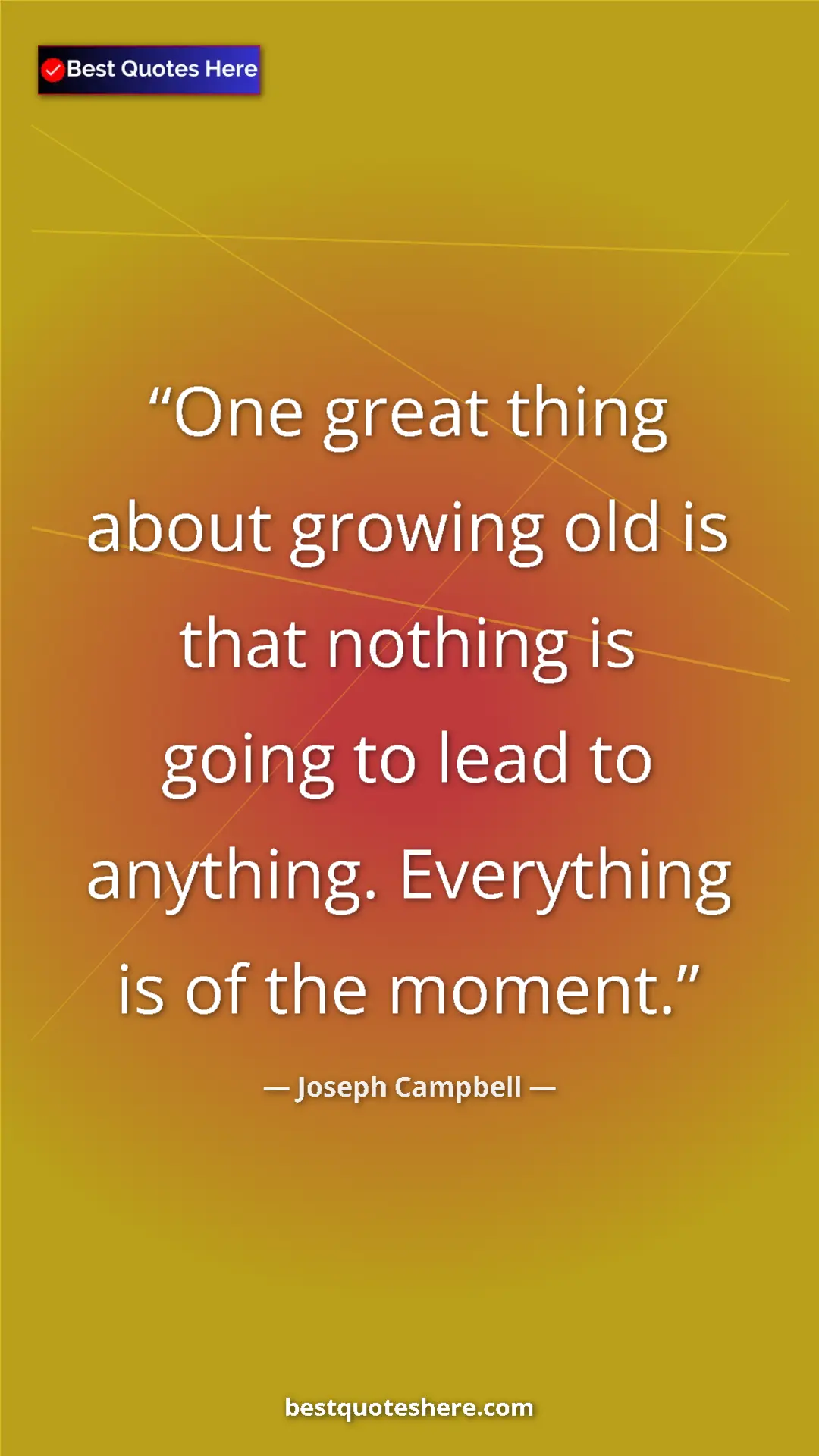 Pinterest quote poster by Joseph Campbell: "One great thing about growing old is that nothing is going..."