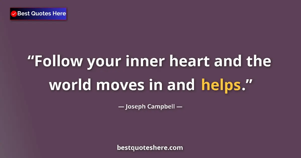 Quote by Joseph Campbell: Follow your inner heart and the world moves in and helps....